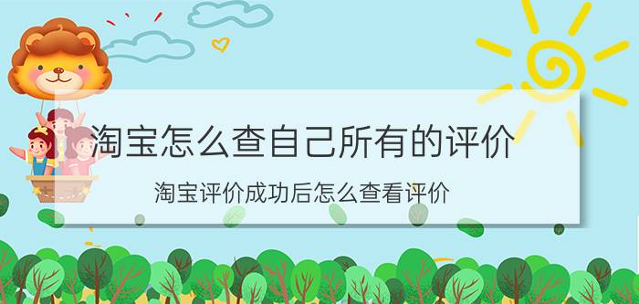 淘宝怎么查自己所有的评价 淘宝评价成功后怎么查看评价？